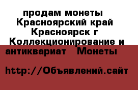 продам монеты - Красноярский край, Красноярск г. Коллекционирование и антиквариат » Монеты   